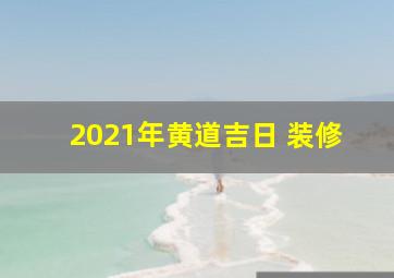 2021年黄道吉日 装修